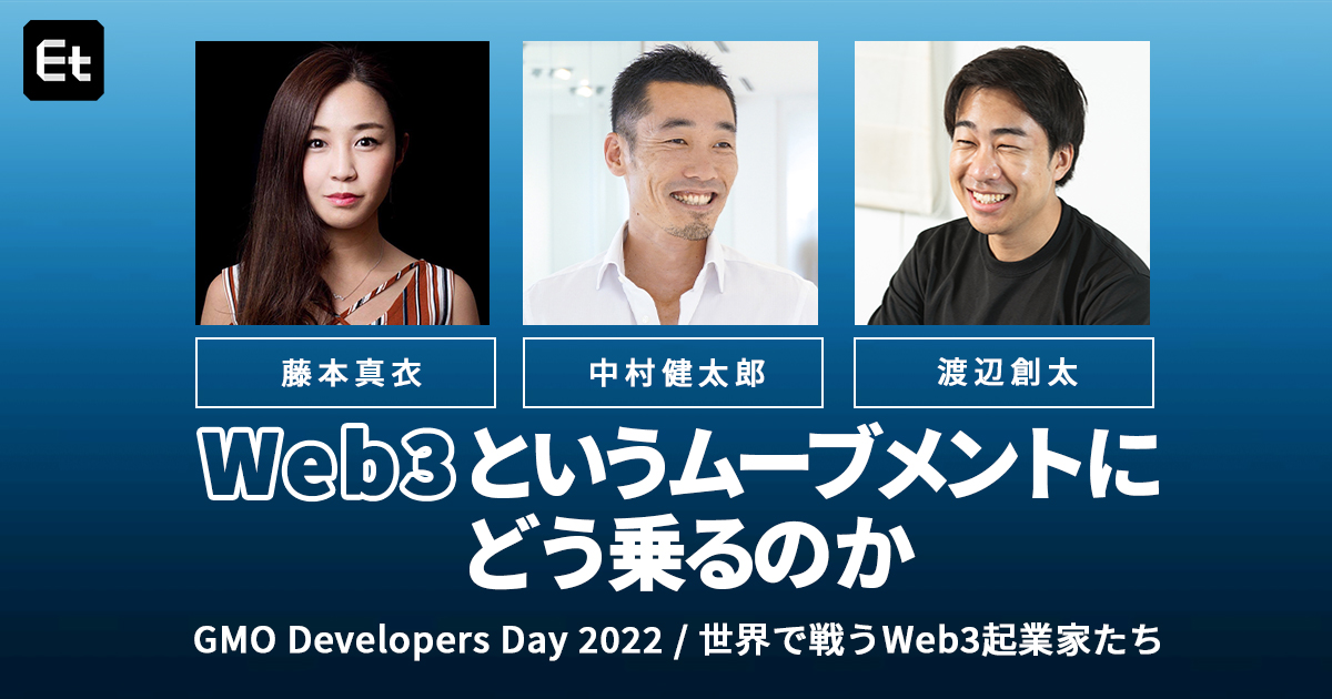 「和製Web3サービス、増えていくはず」起業家たちが語る日本と世界のWeb3最前線＆未来予測【渡辺創太／中村健太郎／藤本真衣（GMO Web3）】
