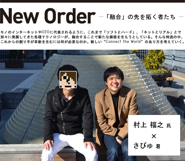New Order -「融合」の先を拓く者たち - 村上福之氏×さびゅ君