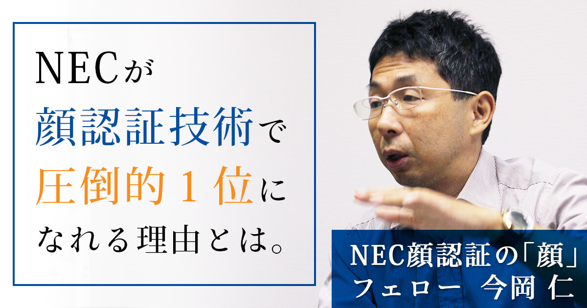 「顔認証一筋20年」NEC今岡仁の仕事はなぜ時代の先頭にあり続けることができるのか