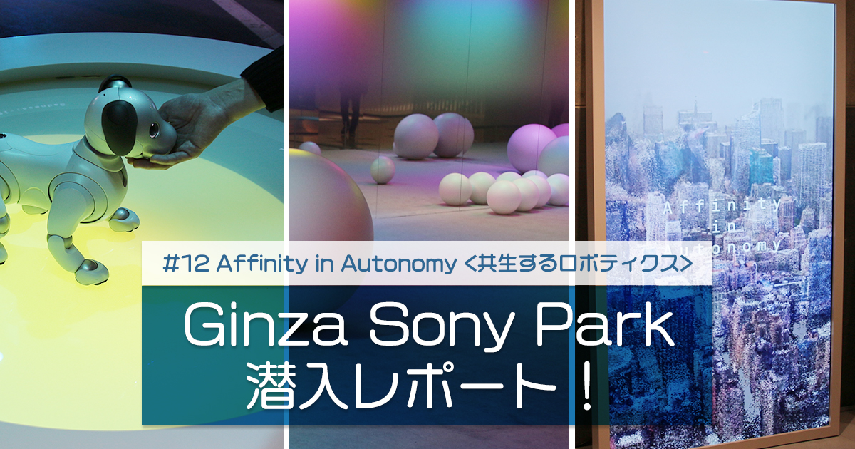 エンジニアtype編集部が【Ginza Sony Park】に潜入！「道具からパートナー」へ変わるロボット最新事情をレポート