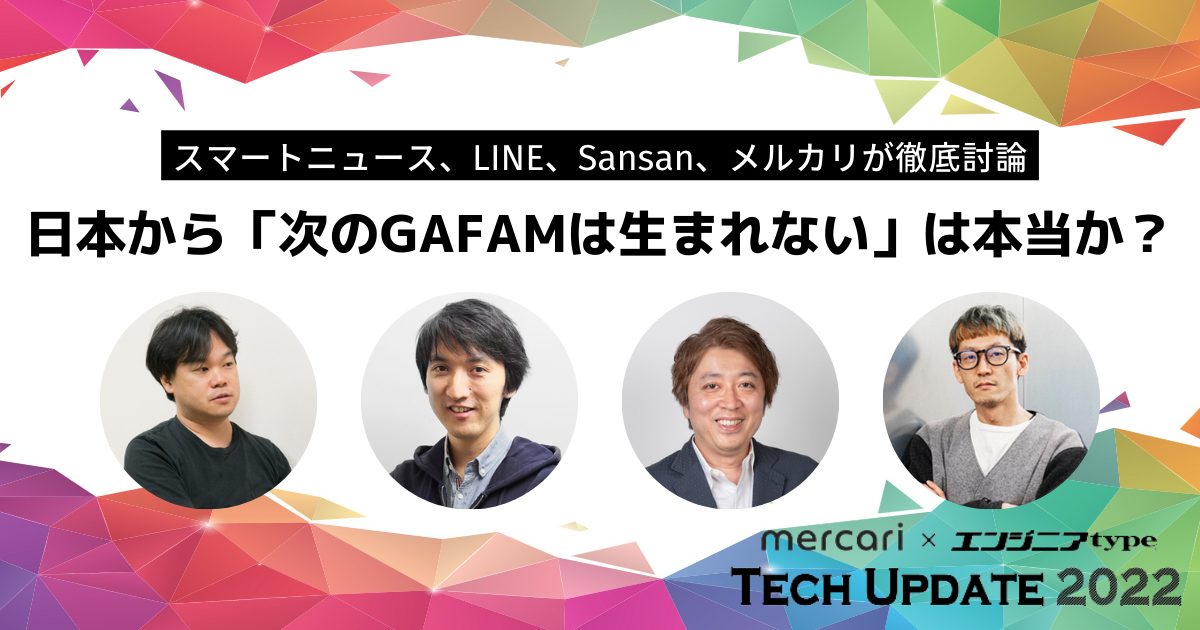 日本発「ネクストGAFAM」は生まれない？ メルカリ・LINE・スマートニュース・Sansan技術責任者たちが徹底討論