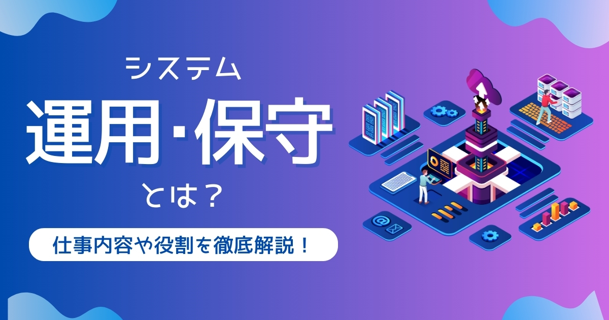 システム運用・保守とは？ それぞれの違いや業務内容、仕事のやりがいや注意点を解説！