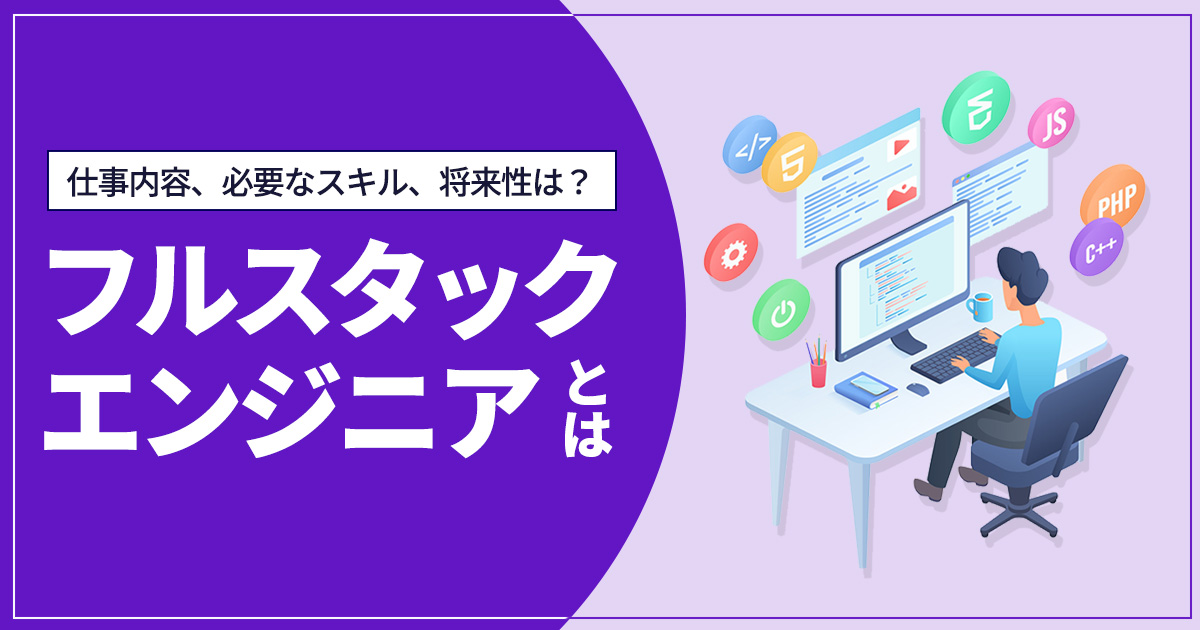 フルスタックエンジニアとは？ 仕事内容や必要なスキル、需要の背景、将来性まで詳しく解説！