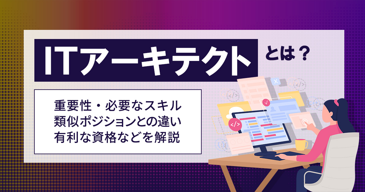 ITアーキテクトとは？ 重要性や必要なスキル、類似ポジションとの違いや転職時に有利な資格などを解説