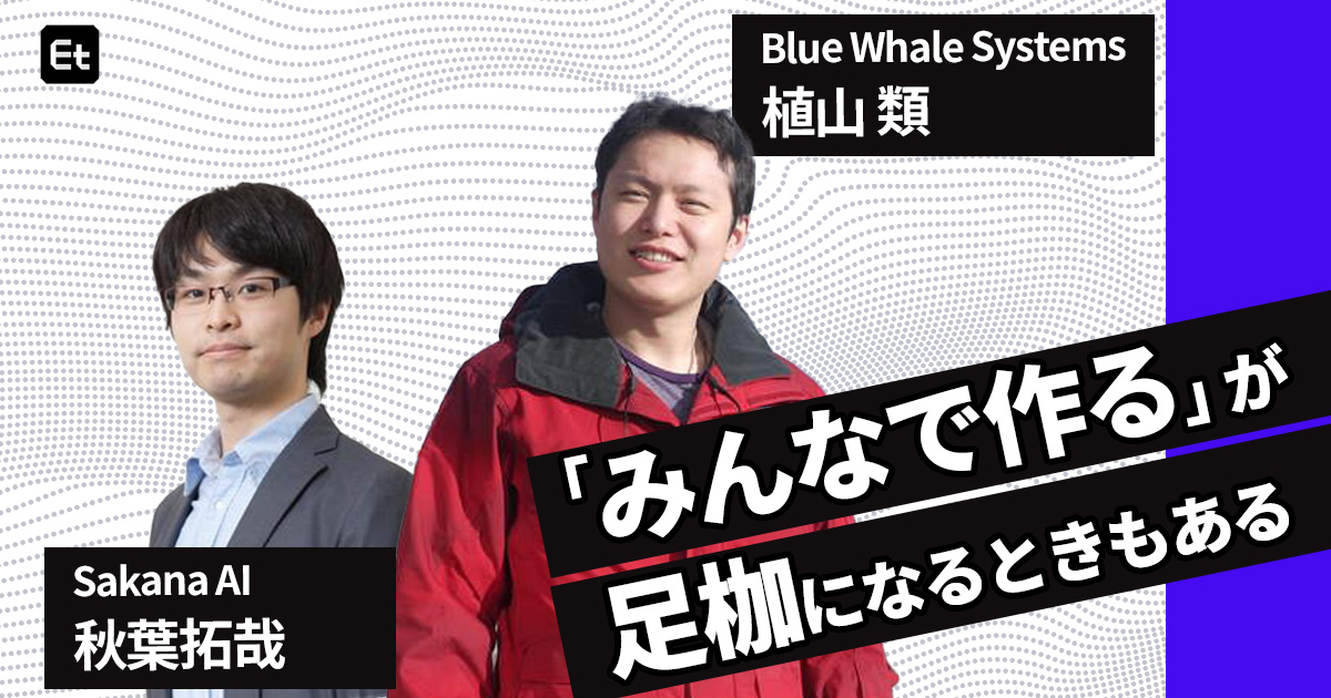 元Google植山 類の“実装力”の源をSakana AI・秋葉拓哉が探る「集団開発のしがらみに、個人開発で殴りこむ」