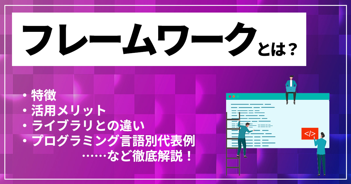 フレームワークとは？ ライブラリとの違いや特徴・活用メリット、プログラミング言語別の代表例も紹介！