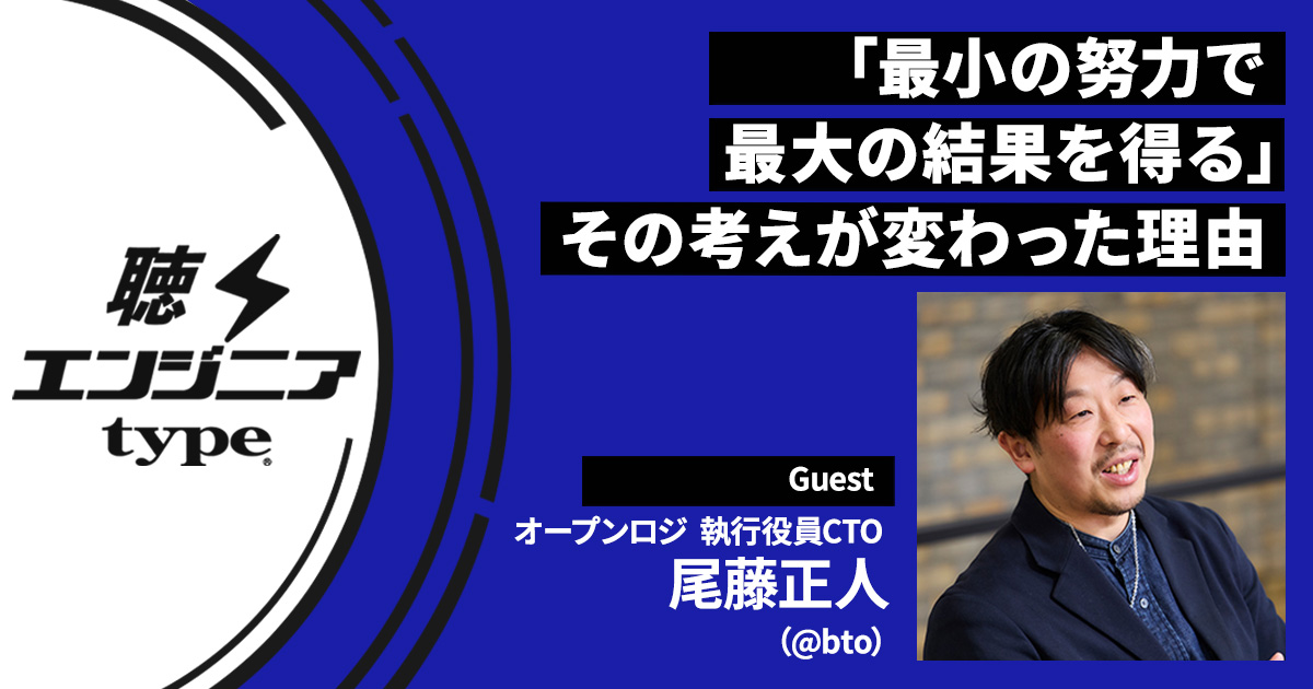 「努力が嫌いだった」尾藤正人が4度のCTO就任に至るまで【ばんくし／聴くエンジニアtype Vol.60】