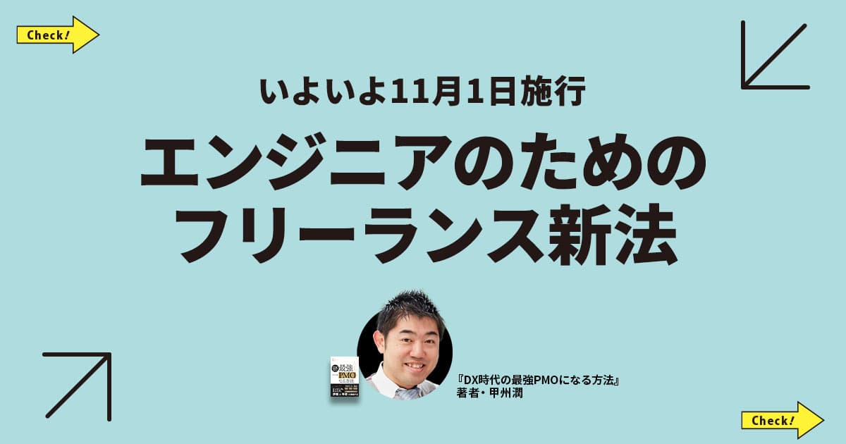 フリーランスの「不当な働き方」とさよなら？ 最強PMOが教える、フリーランス新法とは