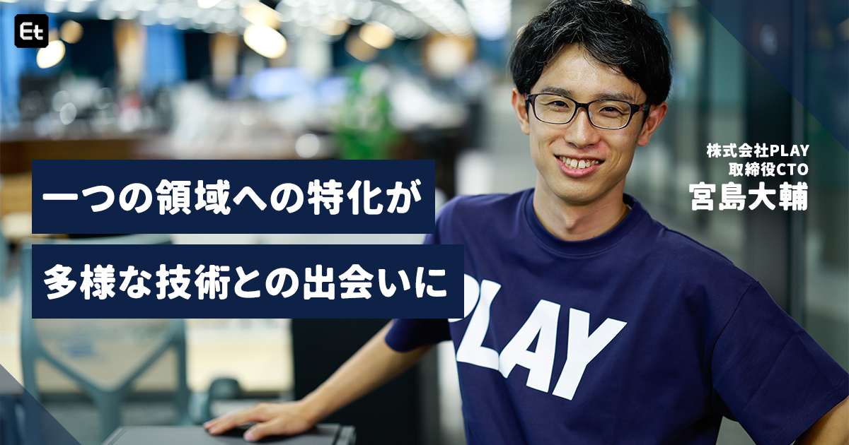 動画配信業界を牽引するPLAY CTO・宮島大輔のキャリアに学ぶ、「領域特化型フルスタックエンジニア」としてのキャリアメークとは