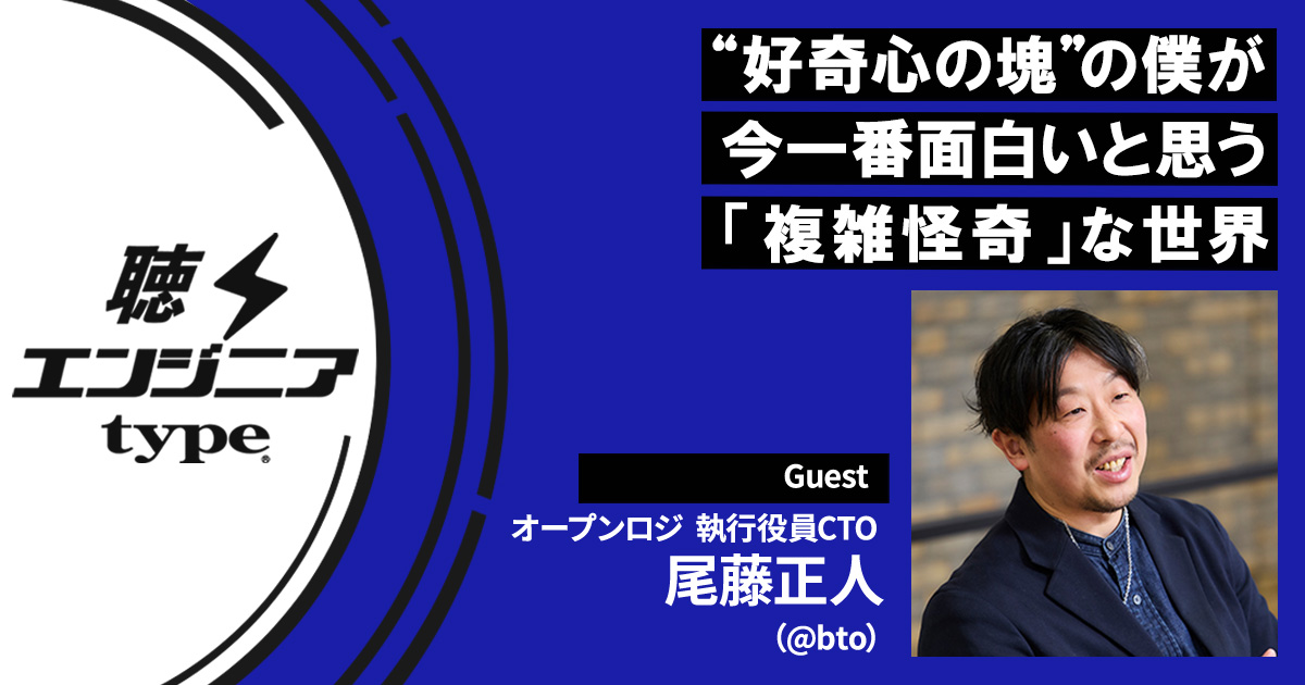 「複雑怪奇で面白い」好奇心の塊・尾藤正人が魅了されているものとは【聴くエンジニアtype Vol.63】