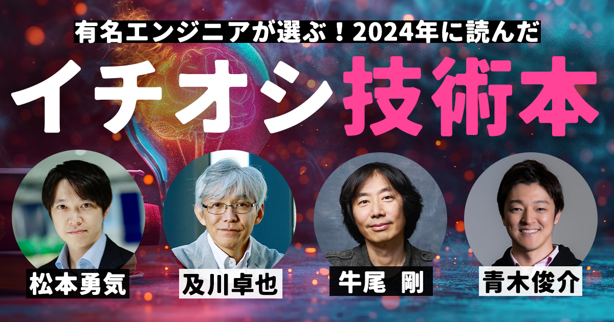 著名エンジニアが選ぶ「2024年イチオシ技術本」を一挙紹介！【LayerX・松本勇気、及川卓也、牛尾 剛、チューリング・青木俊介】