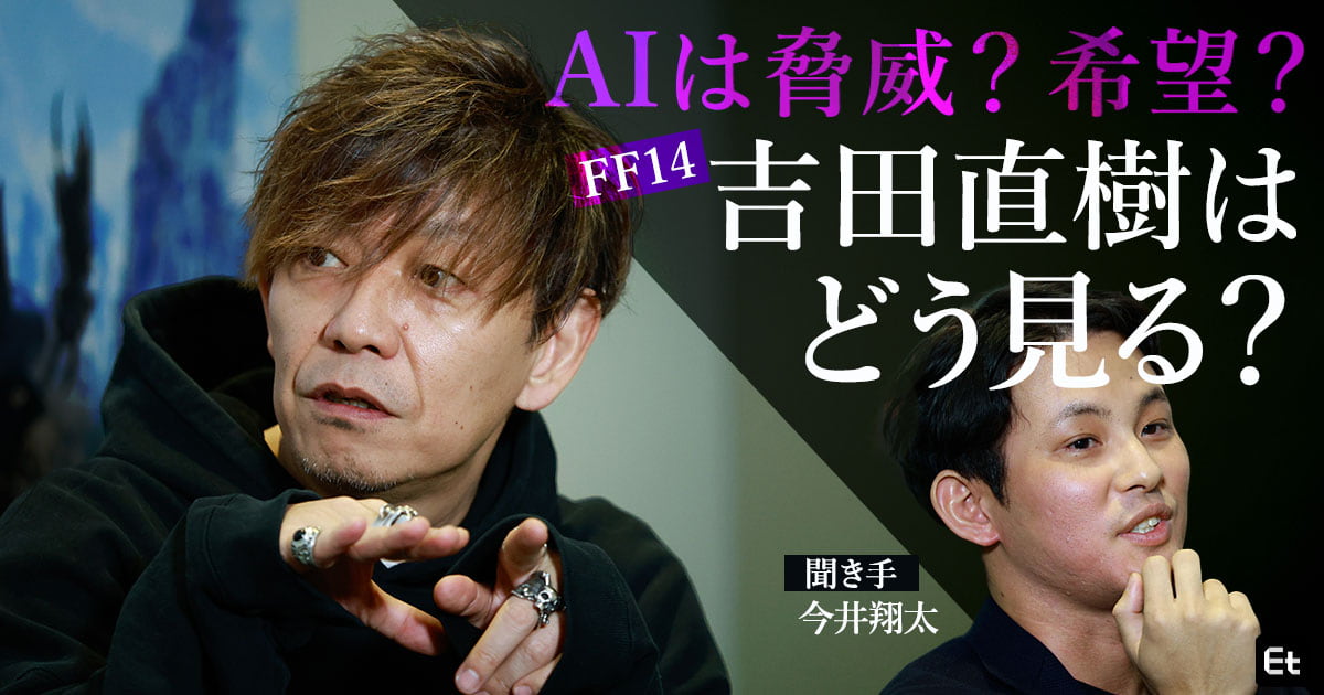 大AI時代、FF14・吉田直樹がエンジニアの“手”に託す希望とは？【聞き手／今井翔太】