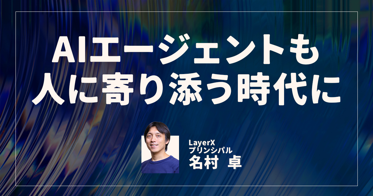 AIも空気を読んで動く時代に？ LayerX・名村卓が考える優秀なAIエージェントの条件