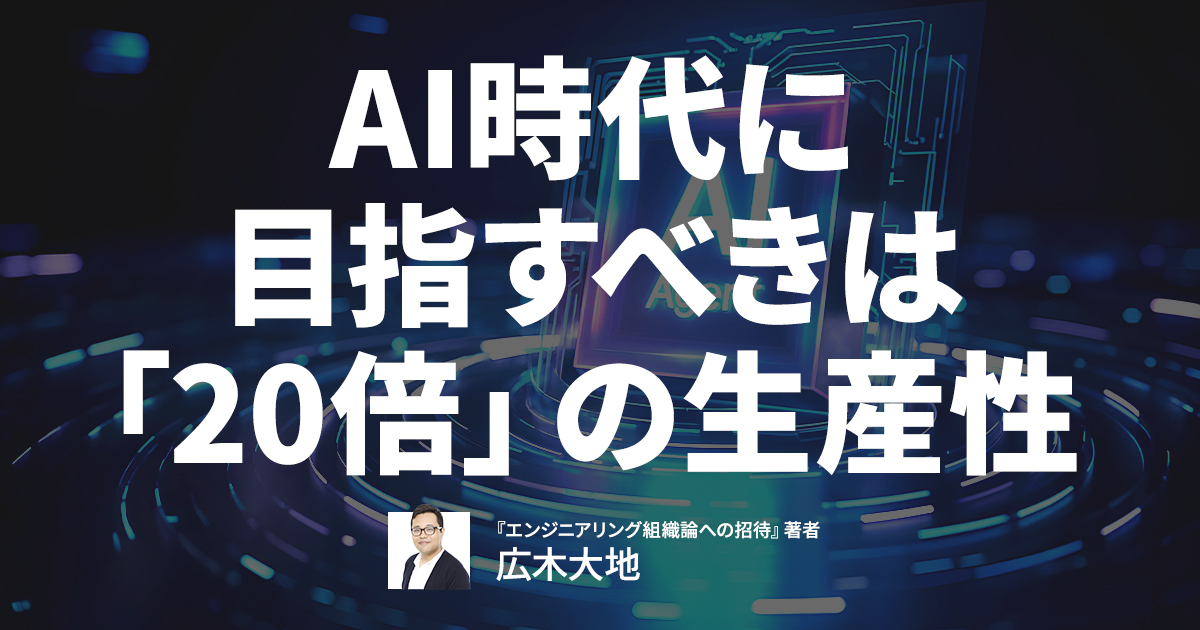 「2～3倍程度の効率化で満足しちゃダメ」広木大地が示す、AIで生産性を劇的に高めるエンジニアの仕事術
