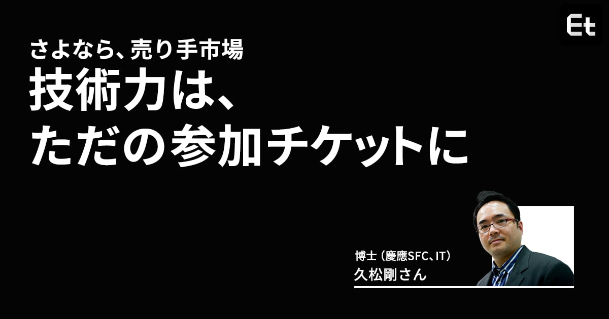 エンジニアはもう“技術者”としては評価されない？ 技術力が「十分条件」から「参加チケット」に変化した理由【久松剛】