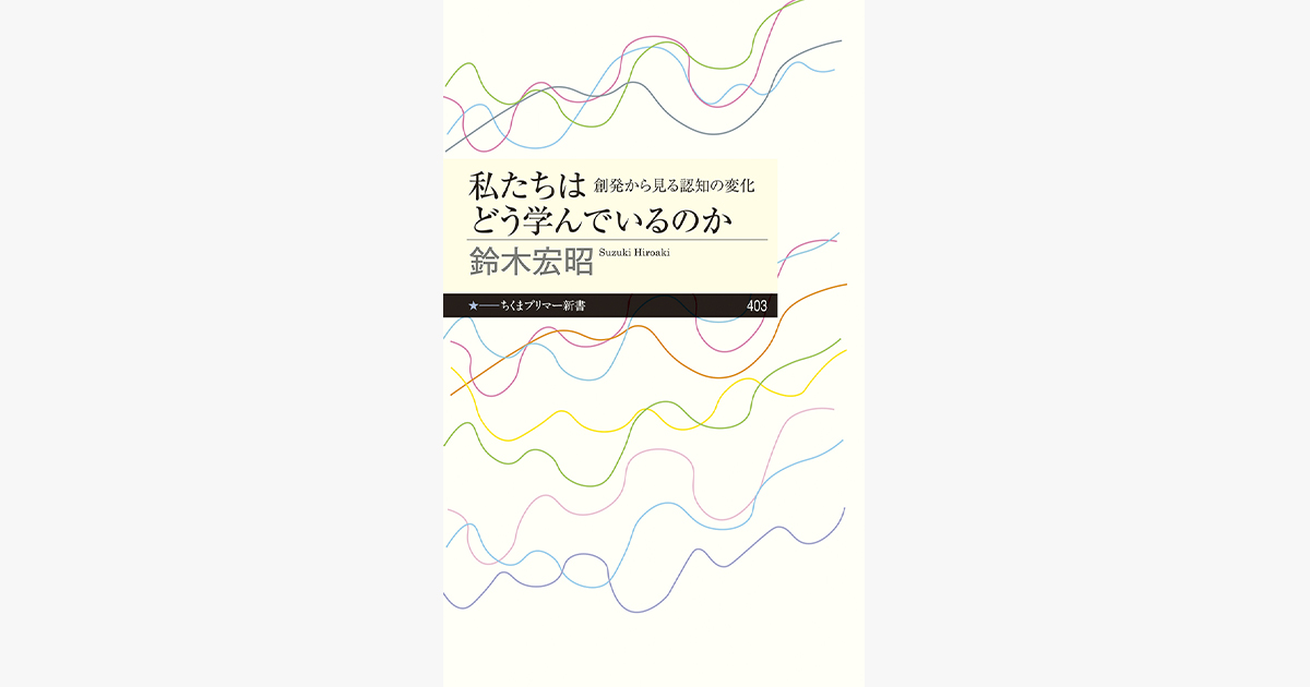 『私たちはどう学んでいるのか — 創発から見る認知の変化』（筑摩書房）　著：鈴木宏昭