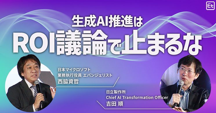 日本マイクロソフト 業務執行役員 エバンジェリスト 西脇資哲・日立製作所 AI CoE HMAX & AI推進センター 本部長 兼 Chief AI Transformation Officer 吉田順「生成AI推進はROI議論で止まるな」