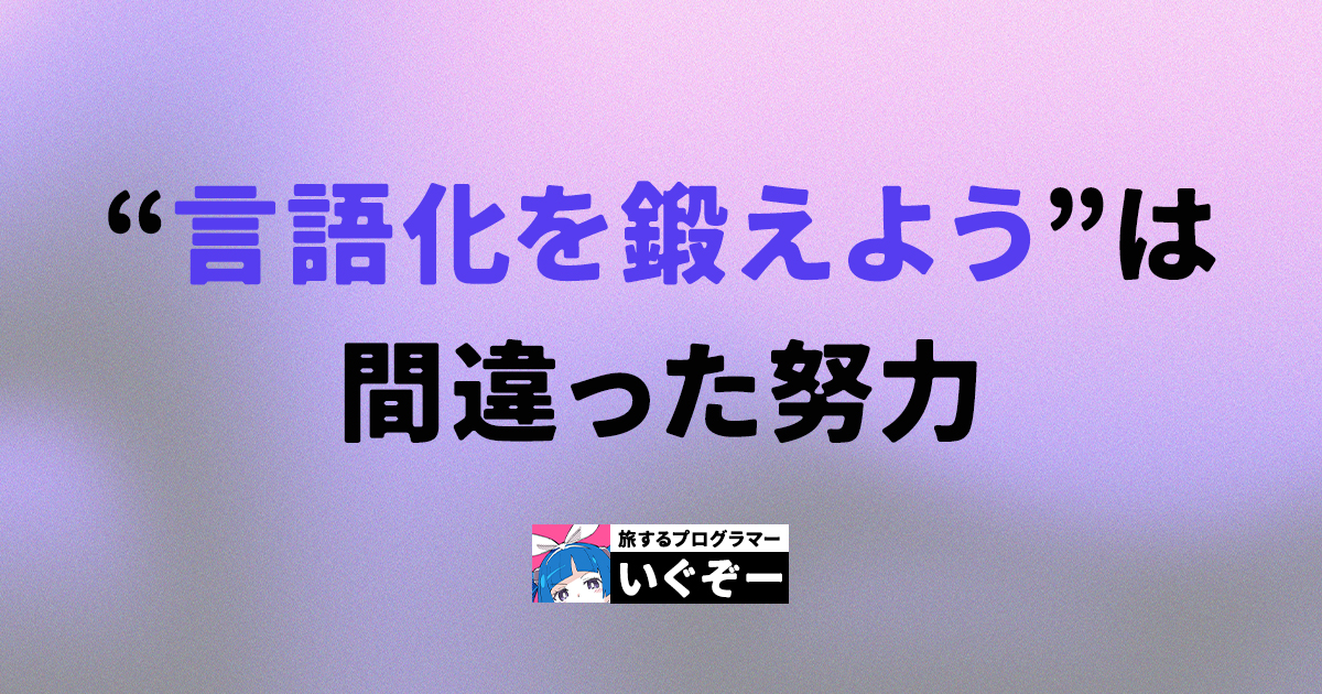 エンジニアを苦しめる「言語化力」の正体。鍛えようと努力しても、迷走してしまう理由とは？