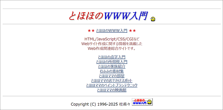 『とほほのWWW入門』サイト開設当初のトップページ。「HTML/JavaScript/CSS/CGIなどWebサイト作成に関する情報を満載したWeb作成関連総合サイトです」との説明文の下には、「とほほの点字入門」「とほほの所得税入門」「とほほの家族紹介」といった番外編コンテンツが並んでいる