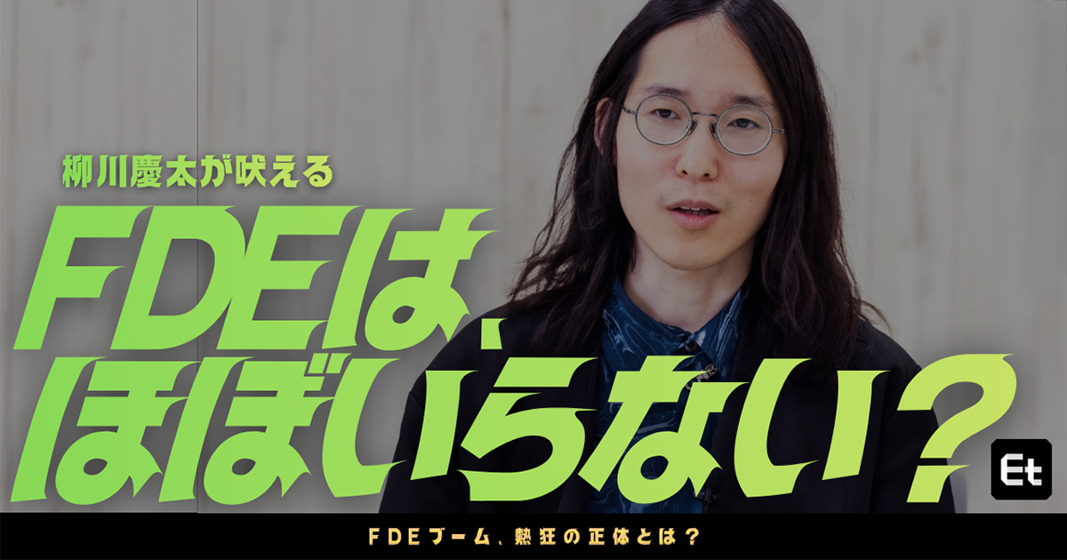 「FDEが必要な会社はほぼない」CTO以上に難しい？ 柳川慶太が語る新職種ブームの落とし穴【動画】