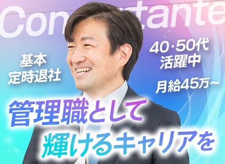 コンサルティング営業（管理職）/40代・50代活躍中/月給45万円・55万円・65万円＋インセン/残業原則なし