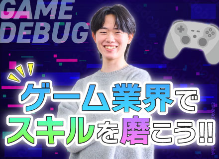 ゲームデバッグ ◆上場企業で安定的に、長く活躍！◆キャリア＆収入アップ可能◆案件豊富・完全週休2日