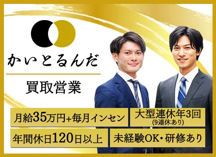 「かいとるんだ」買取営業／⽉給35万円＋毎月インセン／未経験OK・研修あり／年間休日120日以上/9連休あり