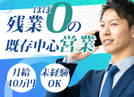 法人営業【既存顧客メイン】未経験歓迎/残業ほぼなし/土日祝休み/新規開拓ノルマなし/月給40万円スタート