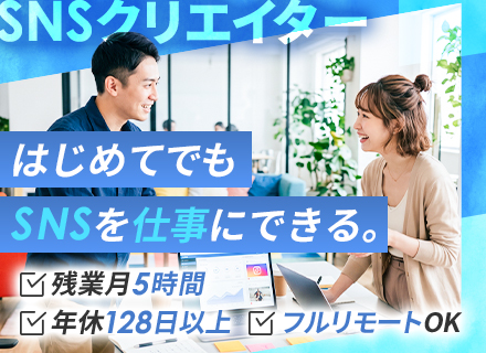 SNSクリエイター◆未経験歓迎／フルリモート可／年休128日以上／土日祝休み／月給30万円～＋インセンティブ