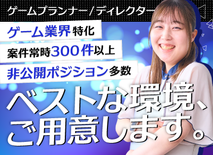ゲームディレクター・プランナー★経験者優遇／豊富なジャンル&常時300件以上／上場企業の正社員／新規立ち上げ有