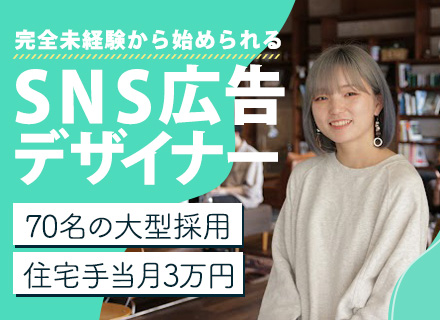 SNS広告デザイナー*完全未経験大歓迎*70名の大型採用*家賃補助月3万円*土日休み*映画鑑賞手当