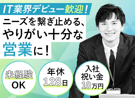 IT営業／未経験OK／半数以上が未経験スタート／年間休日128日／入社祝い金10万円支給／土日祝休み／転勤なし