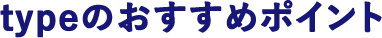 typeのおすすめポイント