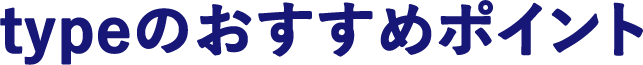 typeのおすすめポイント