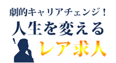 劇的キャリアチェンジ！ 人生を変えるレア求人