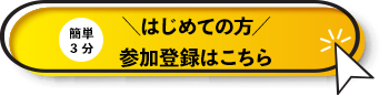 簡単3分 はじめての方 参加登録はこちら