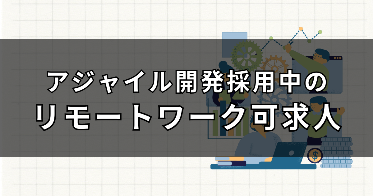 【リモートワークあり】アジャイル開発を採用中のエンジニア募集企業